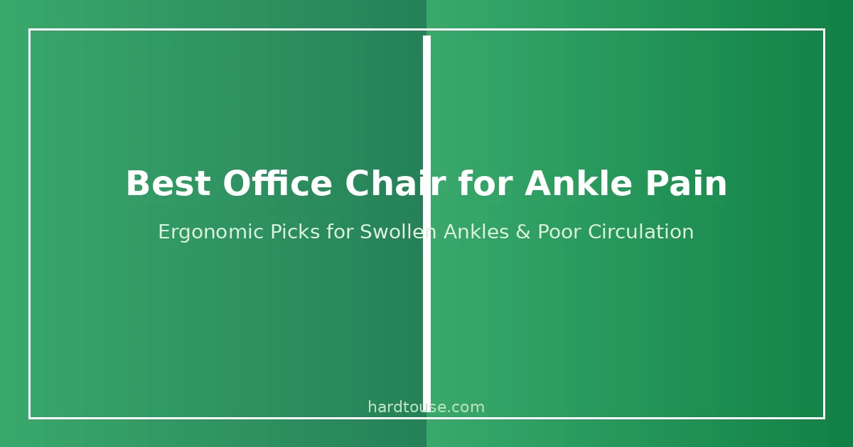 Best office chair for ankle pain - ergonomic seating guide for swollen ankles and poor circulation